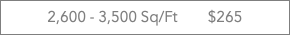 2,600 - 3,500 Sq/Ft $265